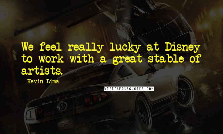 Kevin Lima Quotes: We feel really lucky at Disney to work with a great stable of artists.