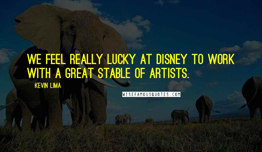 Kevin Lima Quotes: We feel really lucky at Disney to work with a great stable of artists.