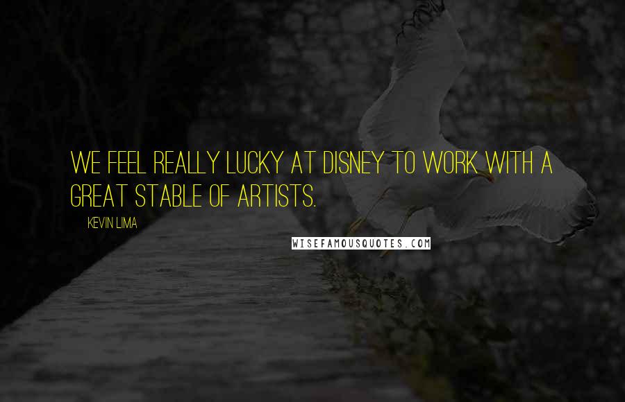 Kevin Lima Quotes: We feel really lucky at Disney to work with a great stable of artists.