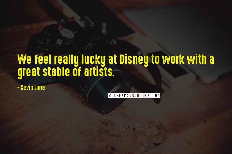 Kevin Lima Quotes: We feel really lucky at Disney to work with a great stable of artists.