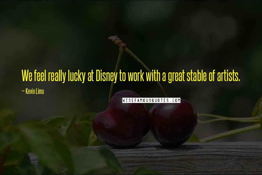 Kevin Lima Quotes: We feel really lucky at Disney to work with a great stable of artists.