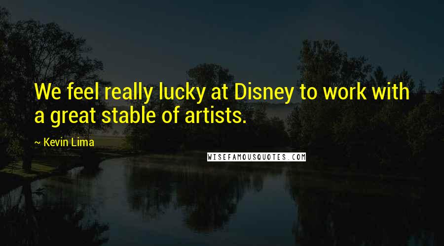 Kevin Lima Quotes: We feel really lucky at Disney to work with a great stable of artists.