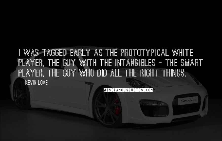 Kevin Love Quotes: I was tagged early as the prototypical white player, the guy with the intangibles - the smart player, the guy who did all the right things.