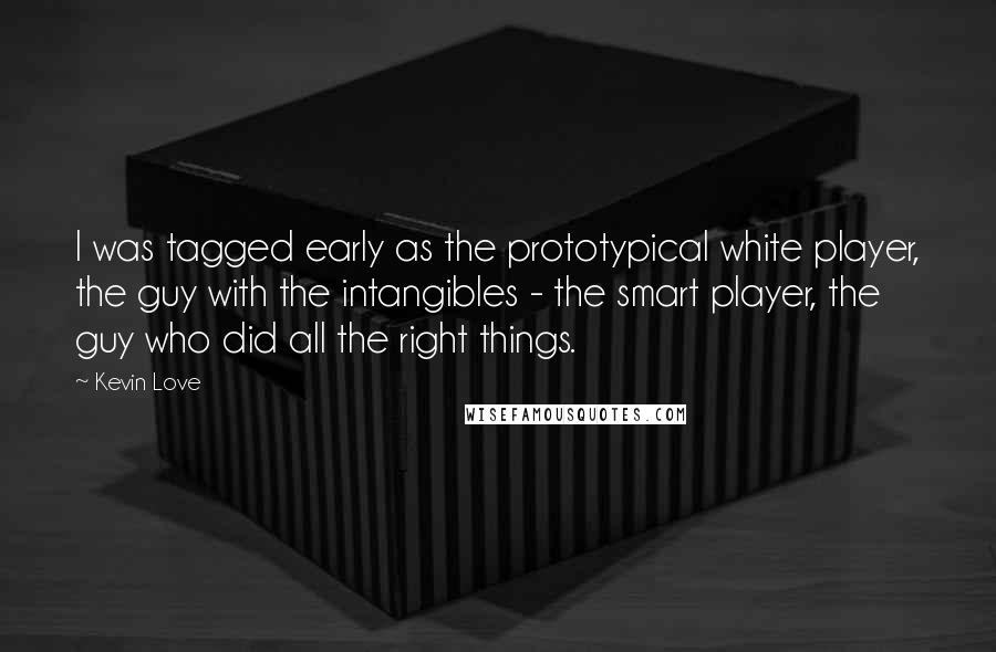 Kevin Love Quotes: I was tagged early as the prototypical white player, the guy with the intangibles - the smart player, the guy who did all the right things.
