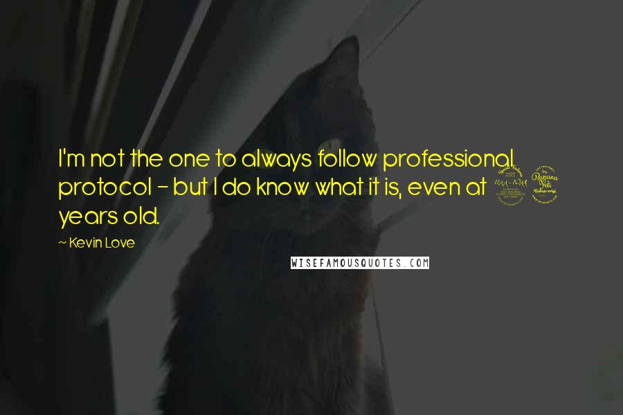 Kevin Love Quotes: I'm not the one to always follow professional protocol - but I do know what it is, even at 24 years old.