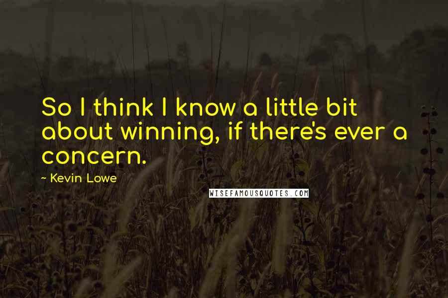 Kevin Lowe Quotes: So I think I know a little bit about winning, if there's ever a concern.