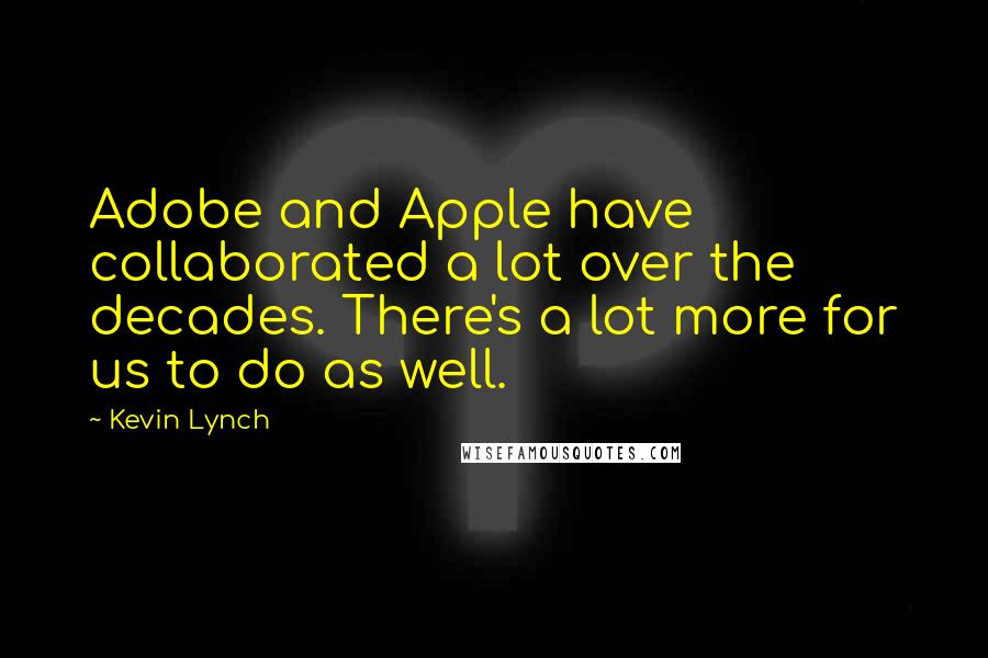 Kevin Lynch Quotes: Adobe and Apple have collaborated a lot over the decades. There's a lot more for us to do as well.