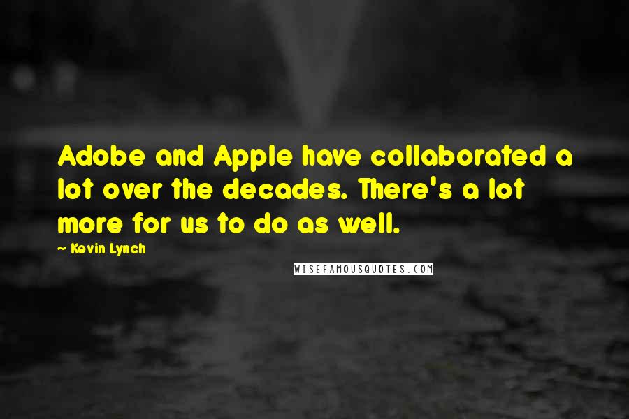 Kevin Lynch Quotes: Adobe and Apple have collaborated a lot over the decades. There's a lot more for us to do as well.