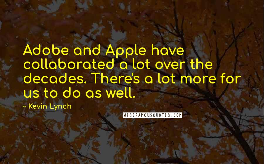 Kevin Lynch Quotes: Adobe and Apple have collaborated a lot over the decades. There's a lot more for us to do as well.