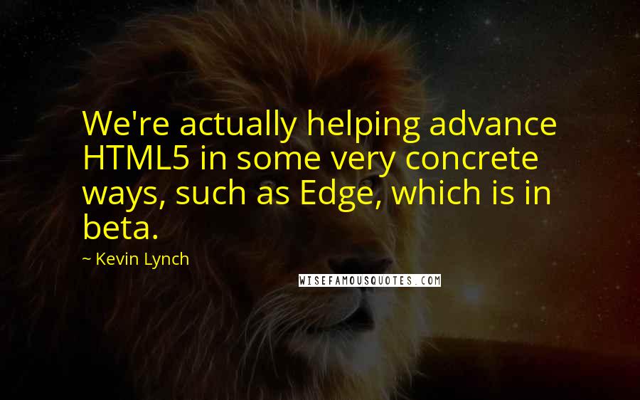 Kevin Lynch Quotes: We're actually helping advance HTML5 in some very concrete ways, such as Edge, which is in beta.