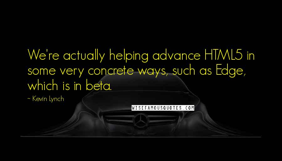 Kevin Lynch Quotes: We're actually helping advance HTML5 in some very concrete ways, such as Edge, which is in beta.