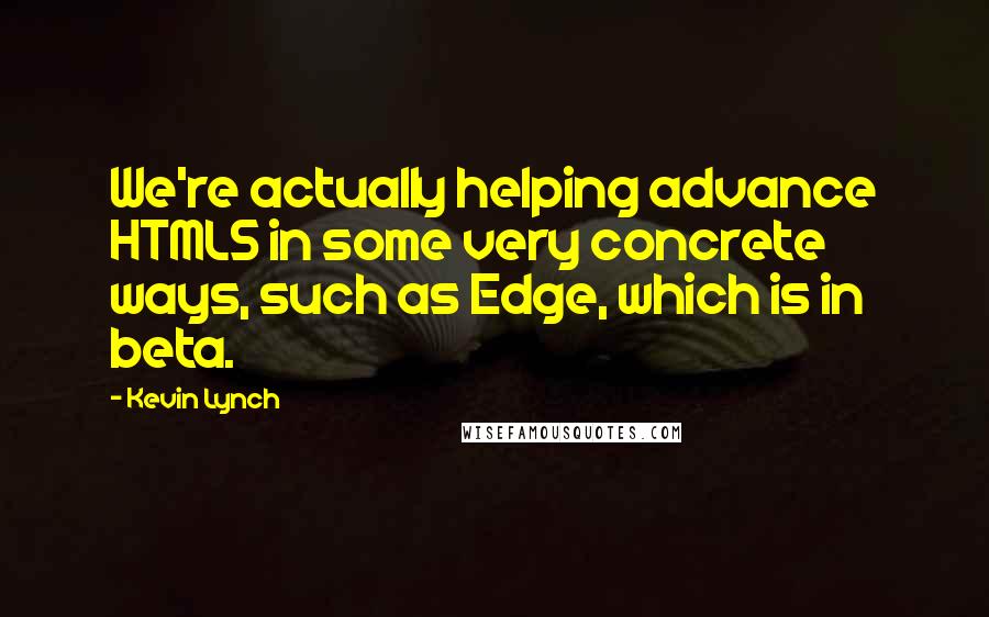 Kevin Lynch Quotes: We're actually helping advance HTML5 in some very concrete ways, such as Edge, which is in beta.