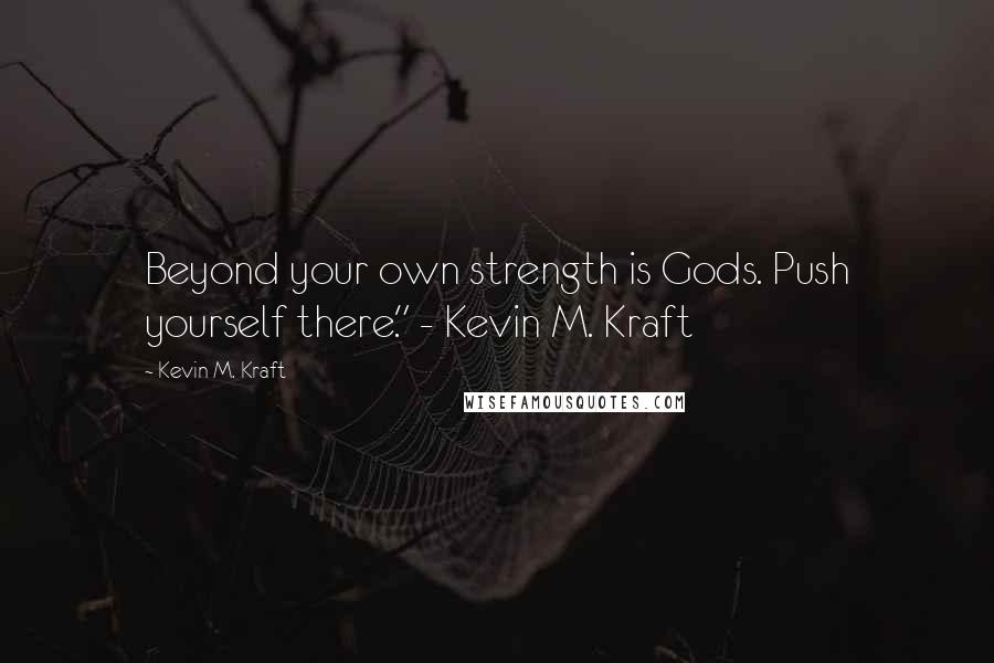 Kevin M. Kraft Quotes: Beyond your own strength is Gods. Push yourself there." - Kevin M. Kraft