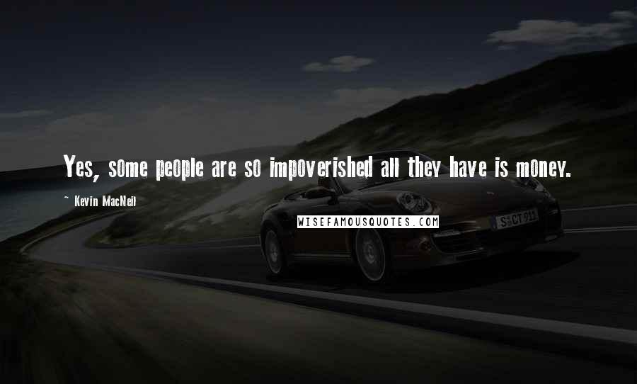 Kevin MacNeil Quotes: Yes, some people are so impoverished all they have is money.