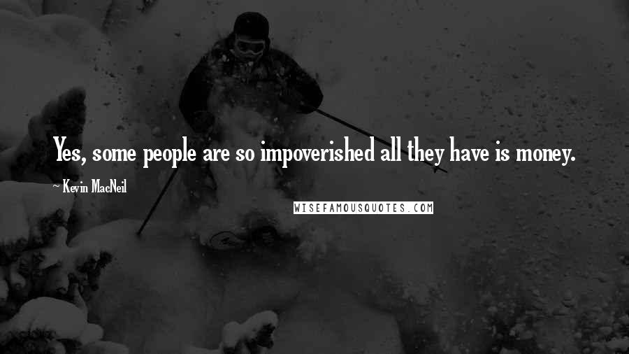 Kevin MacNeil Quotes: Yes, some people are so impoverished all they have is money.