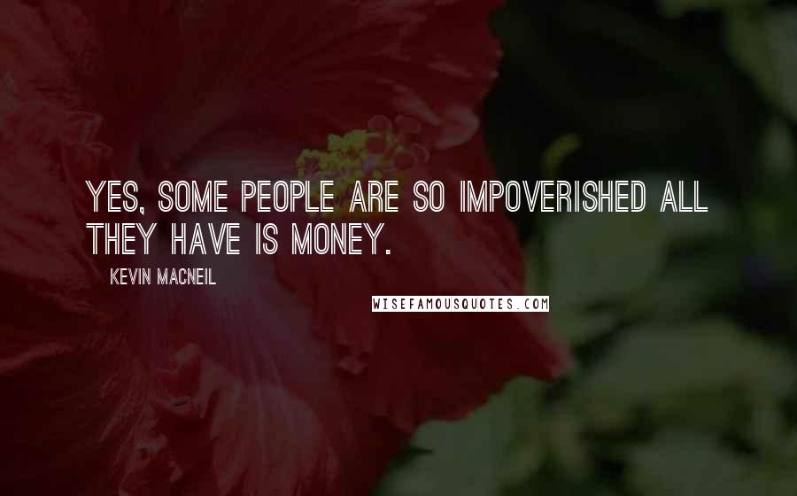 Kevin MacNeil Quotes: Yes, some people are so impoverished all they have is money.