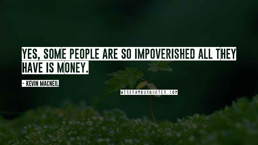 Kevin MacNeil Quotes: Yes, some people are so impoverished all they have is money.