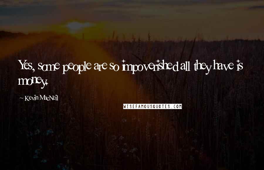 Kevin MacNeil Quotes: Yes, some people are so impoverished all they have is money.