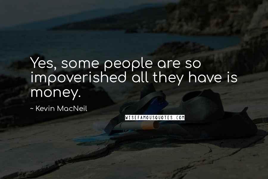 Kevin MacNeil Quotes: Yes, some people are so impoverished all they have is money.