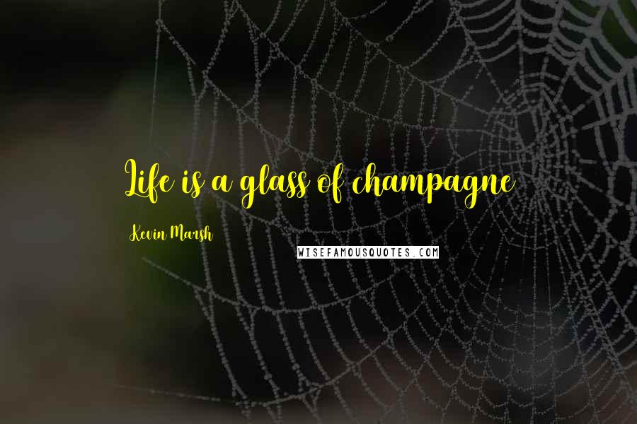 Kevin Marsh Quotes: Life is a glass of champagne