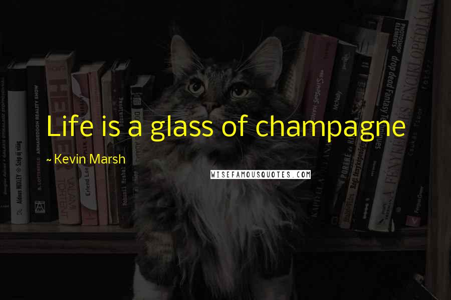 Kevin Marsh Quotes: Life is a glass of champagne