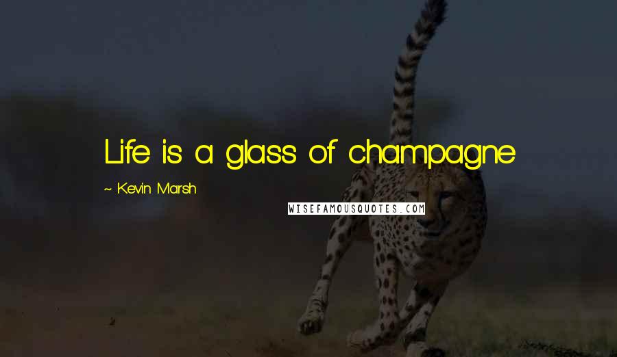 Kevin Marsh Quotes: Life is a glass of champagne