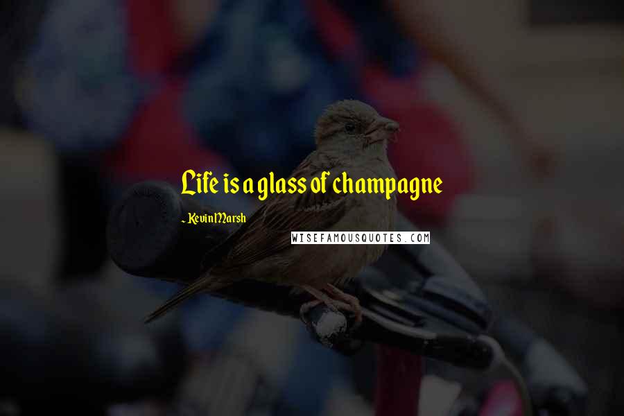 Kevin Marsh Quotes: Life is a glass of champagne