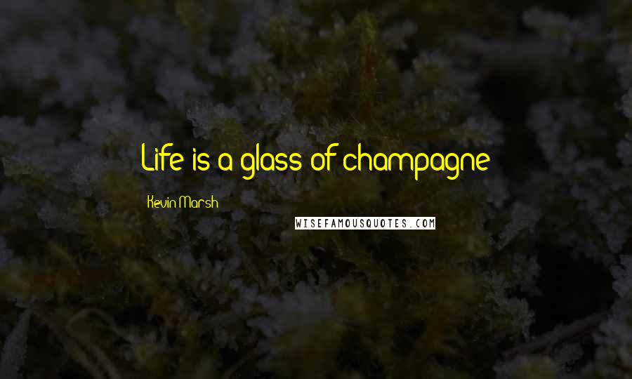 Kevin Marsh Quotes: Life is a glass of champagne