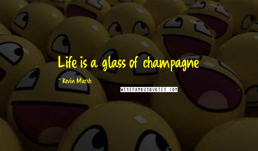 Kevin Marsh Quotes: Life is a glass of champagne