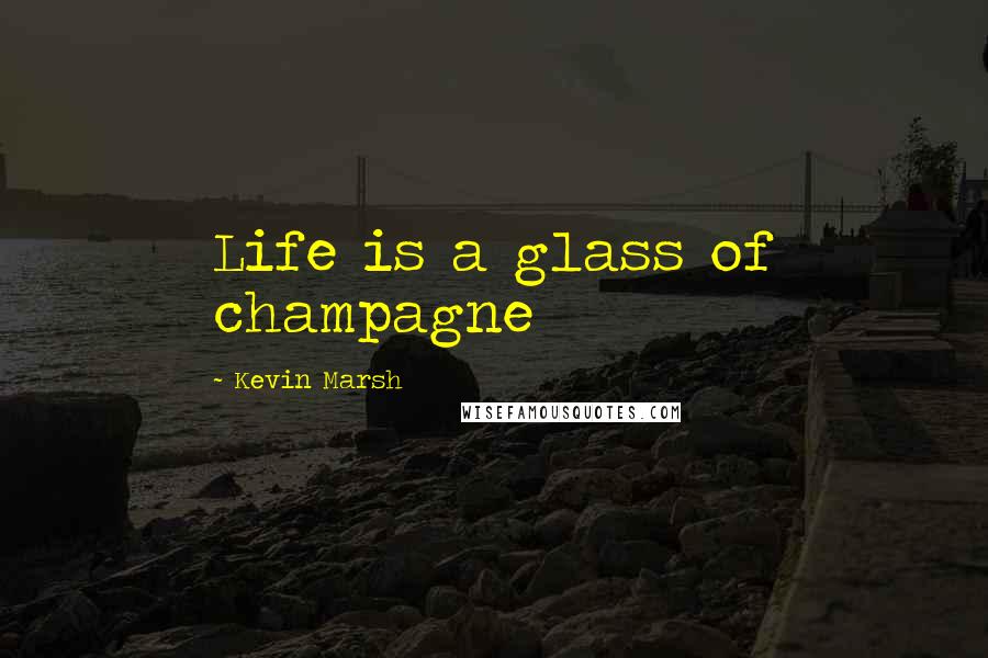 Kevin Marsh Quotes: Life is a glass of champagne