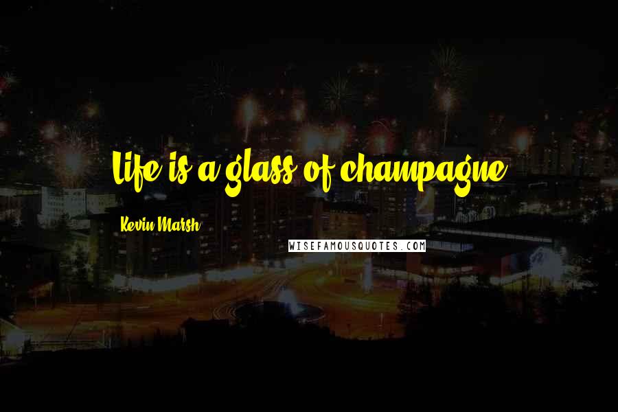 Kevin Marsh Quotes: Life is a glass of champagne