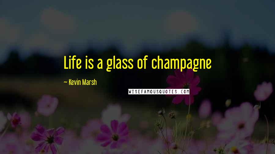 Kevin Marsh Quotes: Life is a glass of champagne