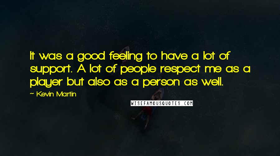 Kevin Martin Quotes: It was a good feeling to have a lot of support. A lot of people respect me as a player but also as a person as well.