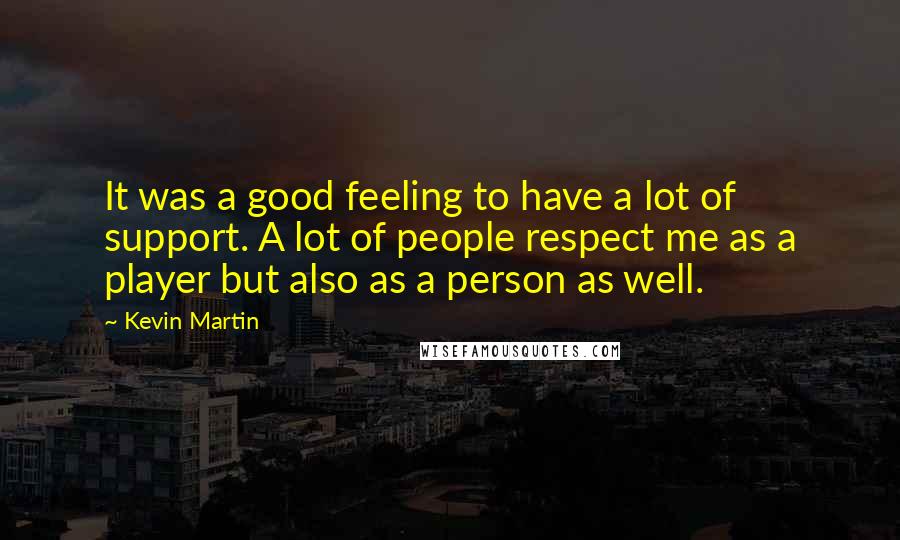 Kevin Martin Quotes: It was a good feeling to have a lot of support. A lot of people respect me as a player but also as a person as well.