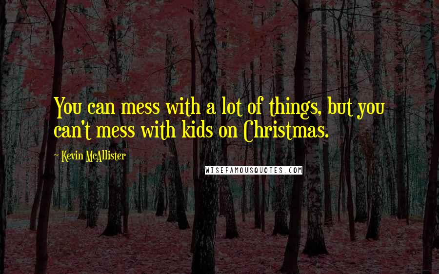 Kevin McAllister Quotes: You can mess with a lot of things, but you can't mess with kids on Christmas.