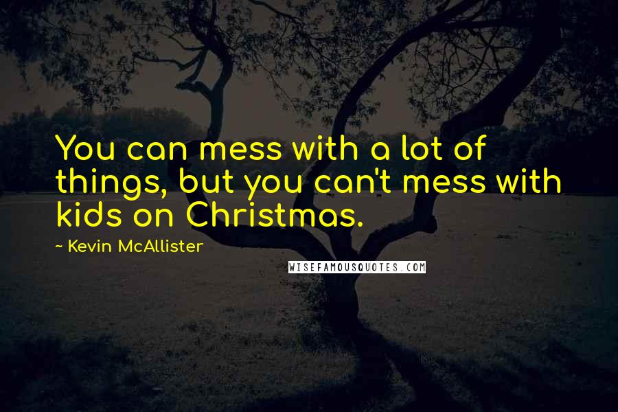Kevin McAllister Quotes: You can mess with a lot of things, but you can't mess with kids on Christmas.