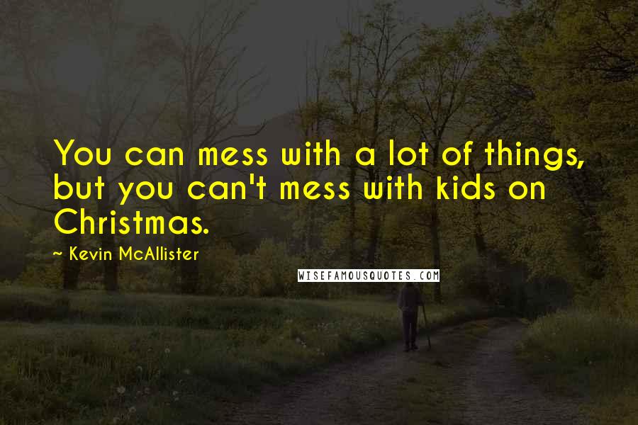 Kevin McAllister Quotes: You can mess with a lot of things, but you can't mess with kids on Christmas.