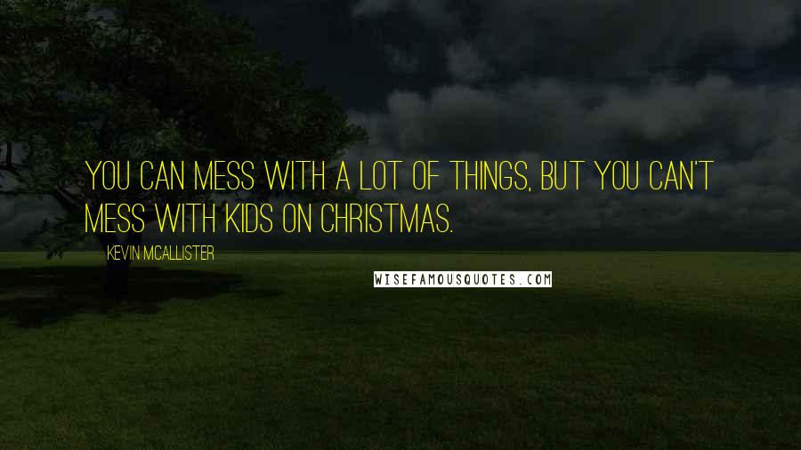 Kevin McAllister Quotes: You can mess with a lot of things, but you can't mess with kids on Christmas.