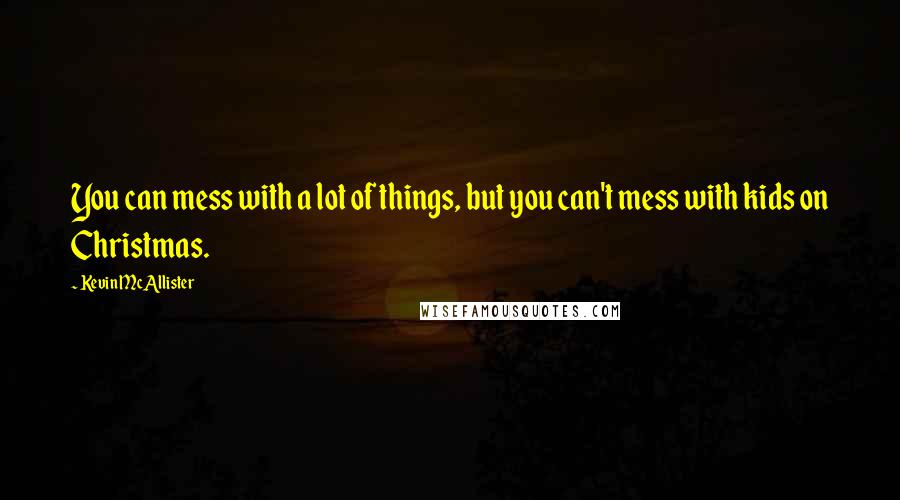 Kevin McAllister Quotes: You can mess with a lot of things, but you can't mess with kids on Christmas.