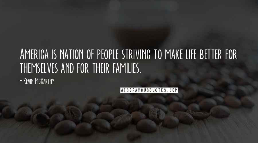Kevin McCarthy Quotes: America is nation of people striving to make life better for themselves and for their families.