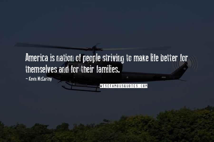 Kevin McCarthy Quotes: America is nation of people striving to make life better for themselves and for their families.