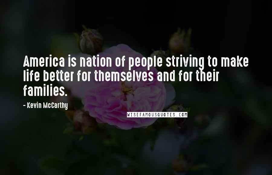 Kevin McCarthy Quotes: America is nation of people striving to make life better for themselves and for their families.