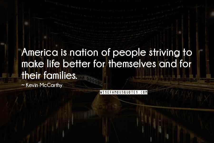 Kevin McCarthy Quotes: America is nation of people striving to make life better for themselves and for their families.