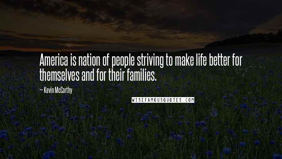 Kevin McCarthy Quotes: America is nation of people striving to make life better for themselves and for their families.