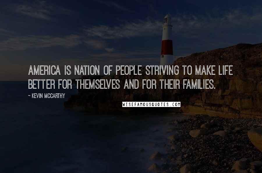 Kevin McCarthy Quotes: America is nation of people striving to make life better for themselves and for their families.