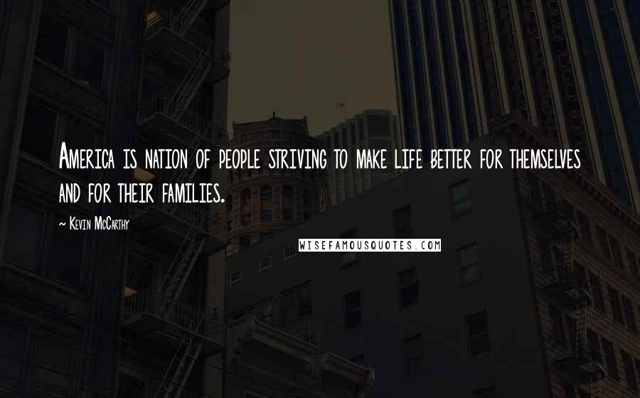 Kevin McCarthy Quotes: America is nation of people striving to make life better for themselves and for their families.
