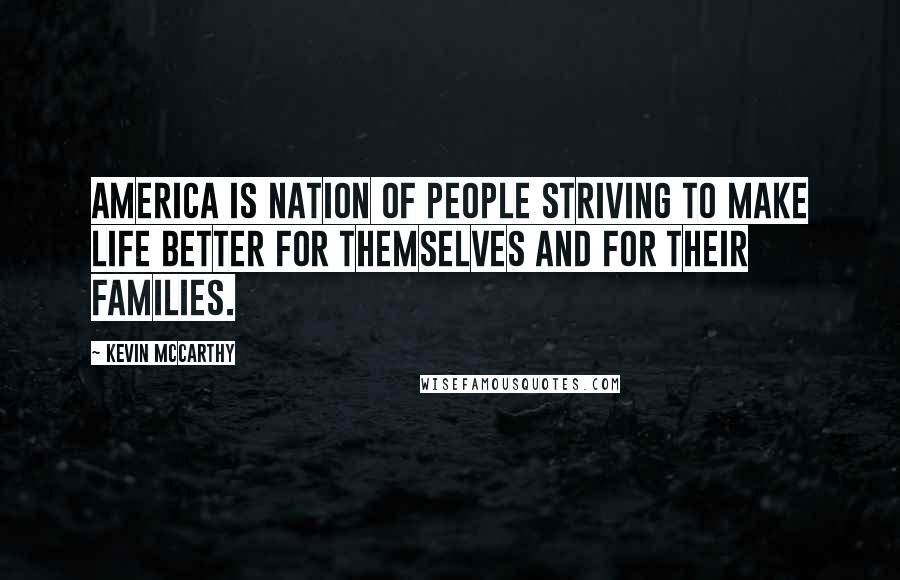 Kevin McCarthy Quotes: America is nation of people striving to make life better for themselves and for their families.