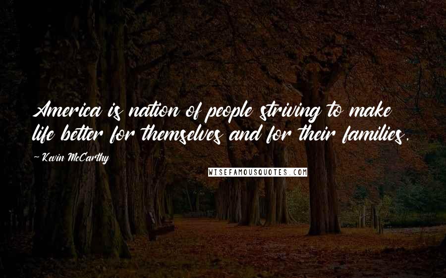Kevin McCarthy Quotes: America is nation of people striving to make life better for themselves and for their families.