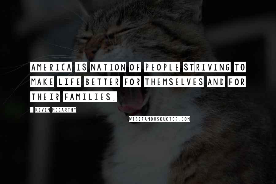 Kevin McCarthy Quotes: America is nation of people striving to make life better for themselves and for their families.