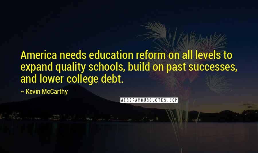 Kevin McCarthy Quotes: America needs education reform on all levels to expand quality schools, build on past successes, and lower college debt.